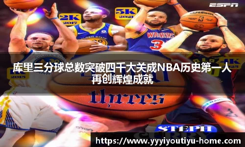 库里三分球总数突破四千大关成NBA历史第一人再创辉煌成就