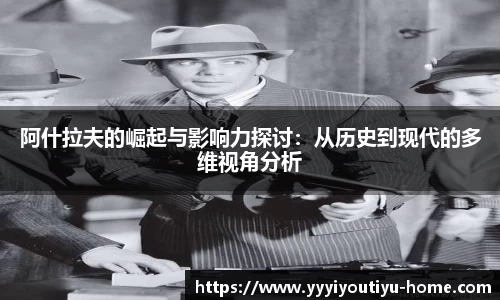 阿什拉夫的崛起与影响力探讨：从历史到现代的多维视角分析